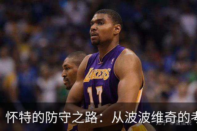 怀特的防守之路：从波波维奇的考验到荣耀加冕