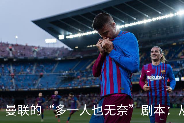 曼联的“多一人也无奈”剧本：从领先到绝平，真是让人捧腹！